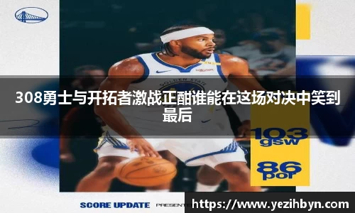 308勇士与开拓者激战正酣谁能在这场对决中笑到最后