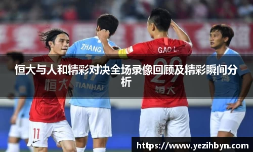 恒大与人和精彩对决全场录像回顾及精彩瞬间分析