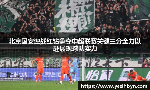 北京国安迎战红钻争夺中超联赛关键三分全力以赴展现球队实力