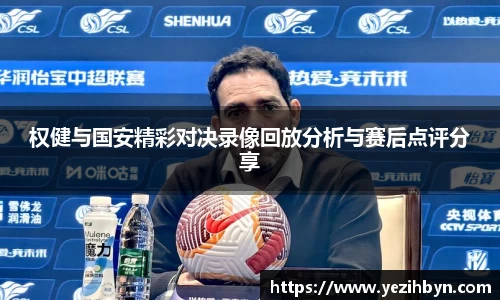 权健与国安精彩对决录像回放分析与赛后点评分享