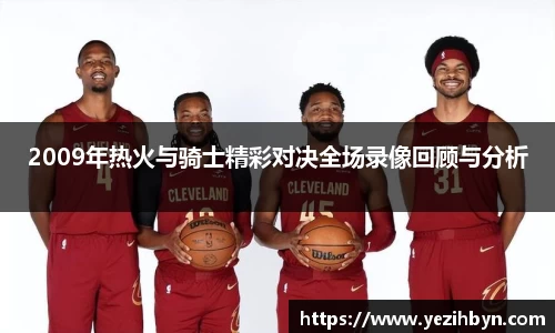 2009年热火与骑士精彩对决全场录像回顾与分析