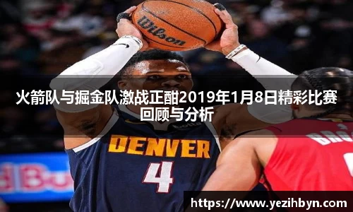 火箭队与掘金队激战正酣2019年1月8日精彩比赛回顾与分析