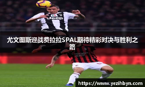 尤文图斯迎战费拉拉SPAL期待精彩对决与胜利之路