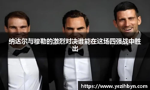 纳达尔与穆勒的激烈对决谁能在这场四强战中胜出