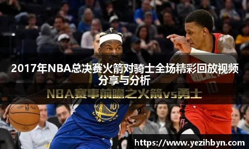 2017年NBA总决赛火箭对骑士全场精彩回放视频分享与分析