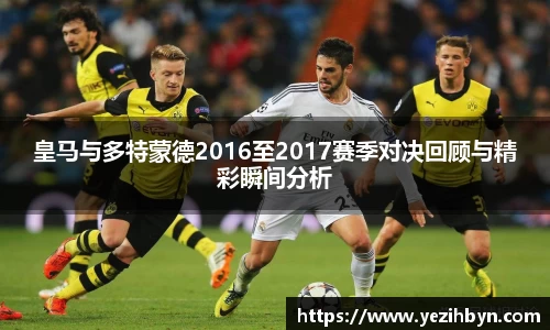 皇马与多特蒙德2016至2017赛季对决回顾与精彩瞬间分析