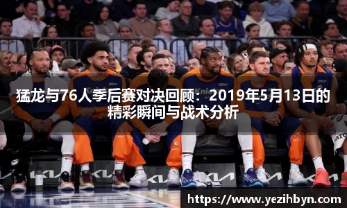 猛龙与76人季后赛对决回顾：2019年5月13日的精彩瞬间与战术分析