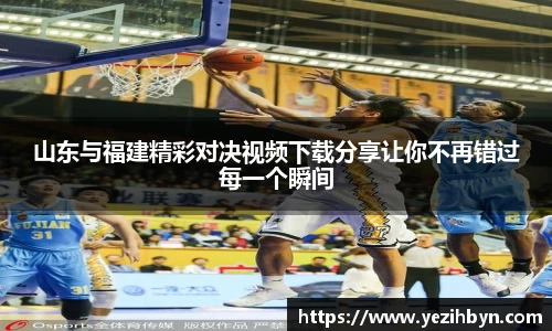 山东与福建精彩对决视频下载分享让你不再错过每一个瞬间