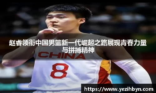 赵睿领衔中国男篮新一代崛起之路展现青春力量与拼搏精神