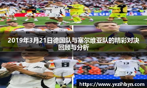2019年3月21日德国队与塞尔维亚队的精彩对决回顾与分析