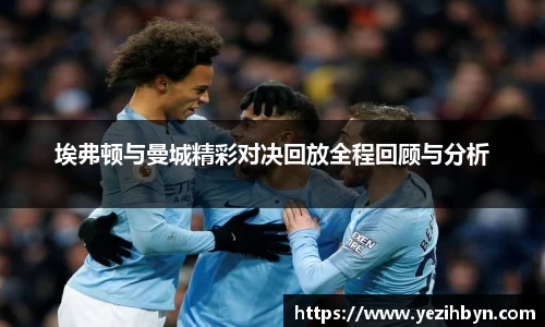 埃弗顿与曼城精彩对决回放全程回顾与分析