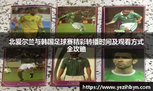 北爱尔兰与韩国足球赛精彩转播时间及观看方式全攻略