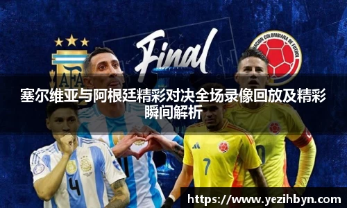 塞尔维亚与阿根廷精彩对决全场录像回放及精彩瞬间解析