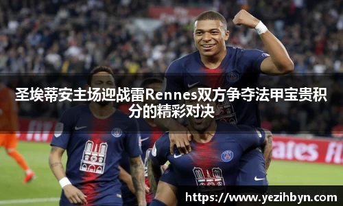 圣埃蒂安主场迎战雷Rennes双方争夺法甲宝贵积分的精彩对决