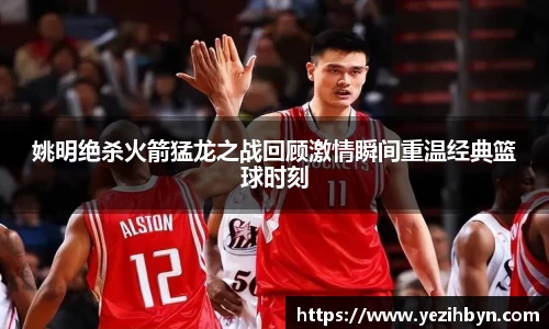 姚明绝杀火箭猛龙之战回顾激情瞬间重温经典篮球时刻