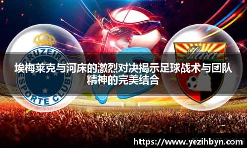 埃梅莱克与河床的激烈对决揭示足球战术与团队精神的完美结合