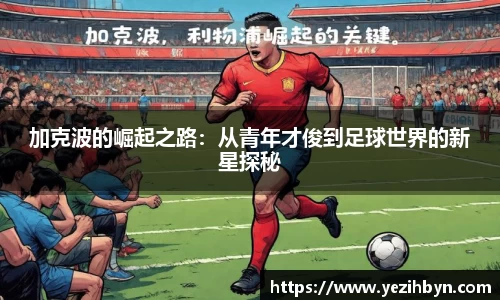 加克波的崛起之路：从青年才俊到足球世界的新星探秘