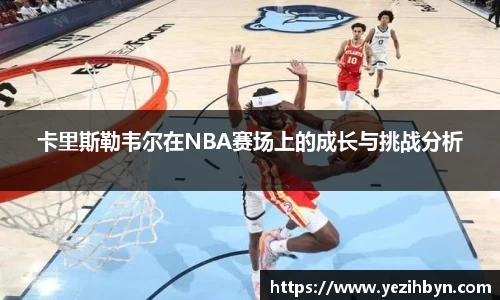 卡里斯勒韦尔在NBA赛场上的成长与挑战分析
