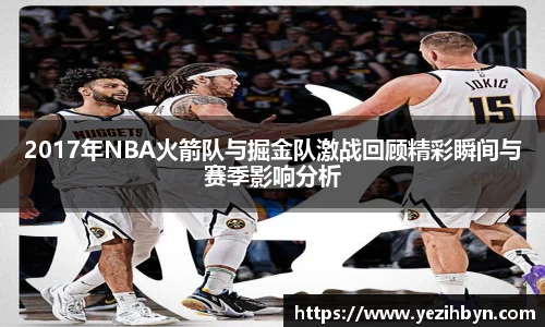 2017年NBA火箭队与掘金队激战回顾精彩瞬间与赛季影响分析
