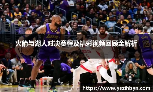火箭与湖人对决赛程及精彩视频回顾全解析