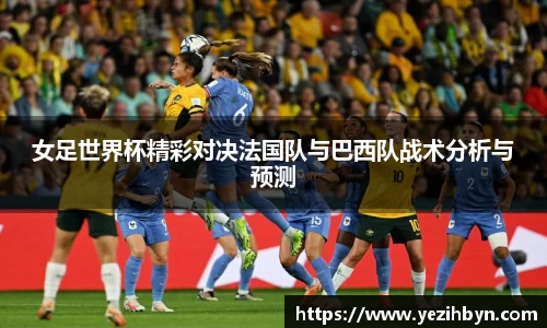 女足世界杯精彩对决法国队与巴西队战术分析与预测