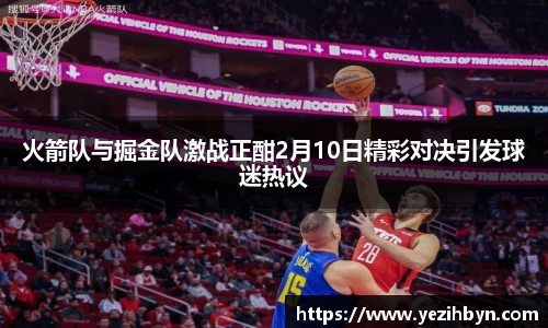 火箭队与掘金队激战正酣2月10日精彩对决引发球迷热议