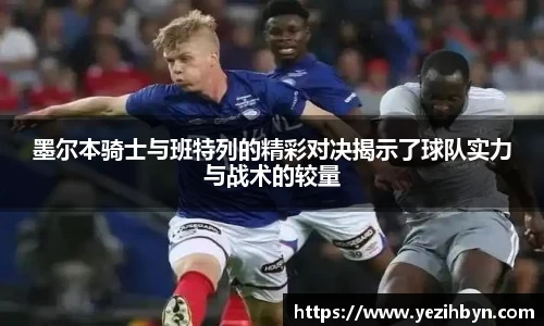 墨尔本骑士与班特列的精彩对决揭示了球队实力与战术的较量