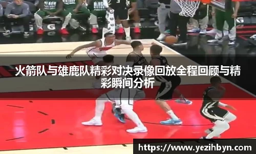火箭队与雄鹿队精彩对决录像回放全程回顾与精彩瞬间分析