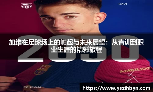 加维在足球场上的崛起与未来展望：从青训到职业生涯的精彩旅程