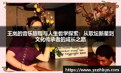 王岚的音乐旅程与人生哲学探索：从歌坛新星到文化传承者的成长之路